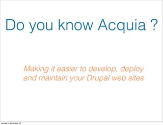 Do you know Acquia ?

                       Making it easier to develop, deploy
                       and maintain your Drupal web sites




samedi 1 décembre 12
 