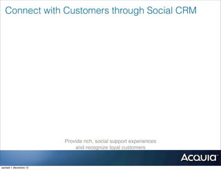 Connect with Customers through Social CRM




                       Provide rich, social support experiences
                           and recognize loyal customers


samedi 1 décembre 12
 