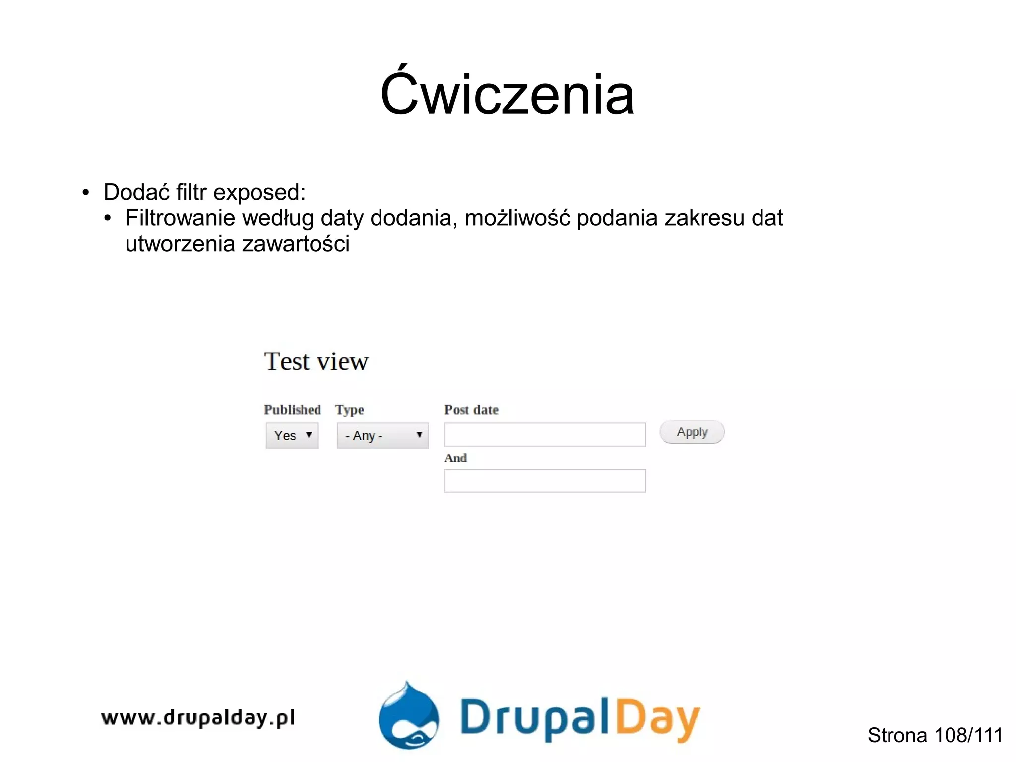 Ćwiczenia
● Dodać filtr exposed:
● Filtrowanie według daty dodania, możliwość podania zakresu dat
utworzenia zawartości
Strona 108/111
 