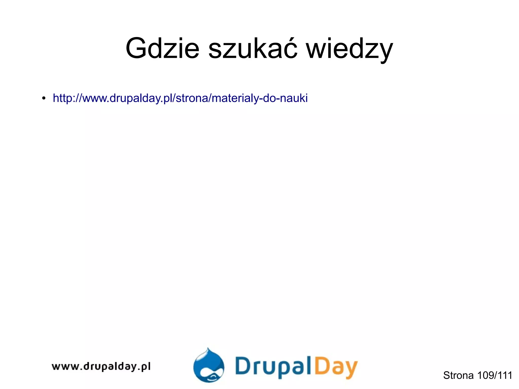 Gdzie szukać wiedzy
● http://www.drupalday.pl/strona/materialy-do-nauki
Strona 109/111
 