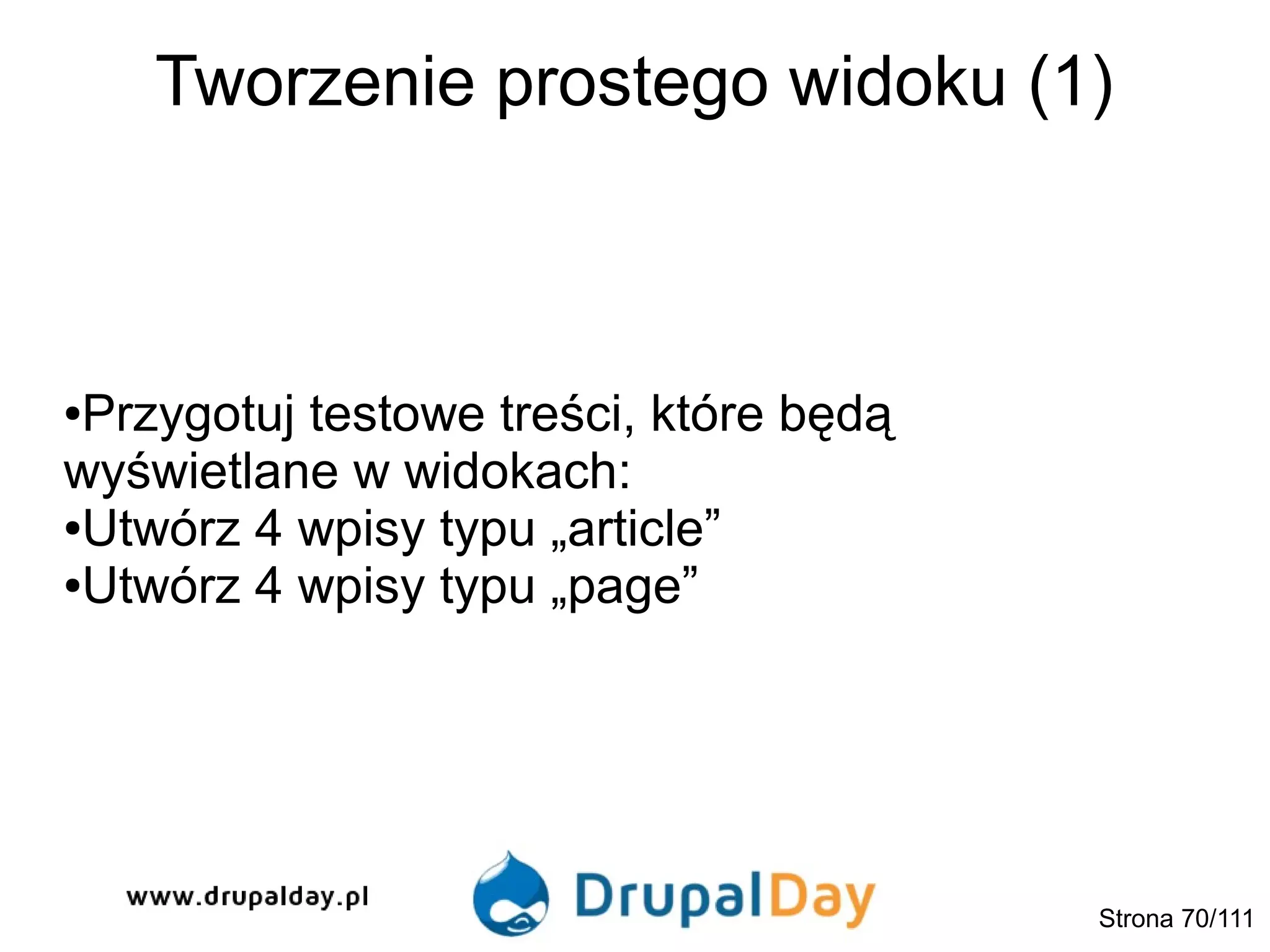 Tworzenie prostego widoku (1)
●Przygotuj testowe treści, które będą
wyświetlane w widokach:
●Utwórz 4 wpisy typu „article”
●Utwórz 4 wpisy typu „page”
Strona 70/111
 