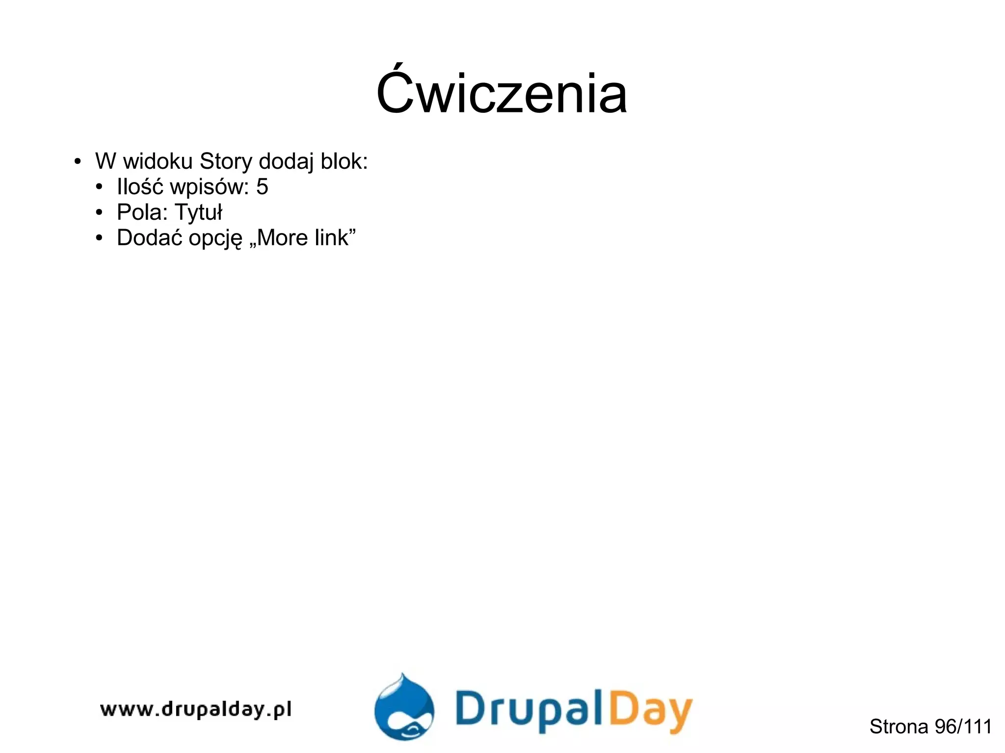 Ćwiczenia
● W widoku Story dodaj blok:
● Ilość wpisów: 5
● Pola: Tytuł
● Dodać opcję „More link”
Strona 96/111
 
