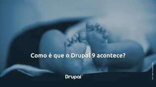 Como é que o Drupal 9 acontece?
Foto:https://unsplash.com
 