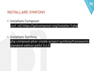 #DrupalDaysIT
INSTALLARE SYMFONY
curl -sS https://getcomposer.org/installer | php
• Installare Composer
!
• Installare Symfony
!
php composer.phar create-project symfony/framework-
standard-edition path/ 2.4.3
 