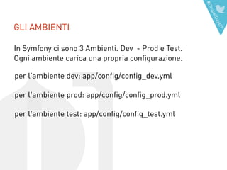 #DrupalDaysIT
GLI AMBIENTI
In Symfony ci sono 3 Ambienti. Dev - Prod e Test. 
Ogni ambiente carica una propria configurazione.  
per l'ambiente dev: app/config/config_dev.yml
per l'ambiente prod: app/config/config_prod.yml
per l'ambiente test: app/config/config_test.yml
 
