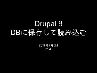 Drupal 8
DBに保存して読み込む
2019年7月5日
ホス
 