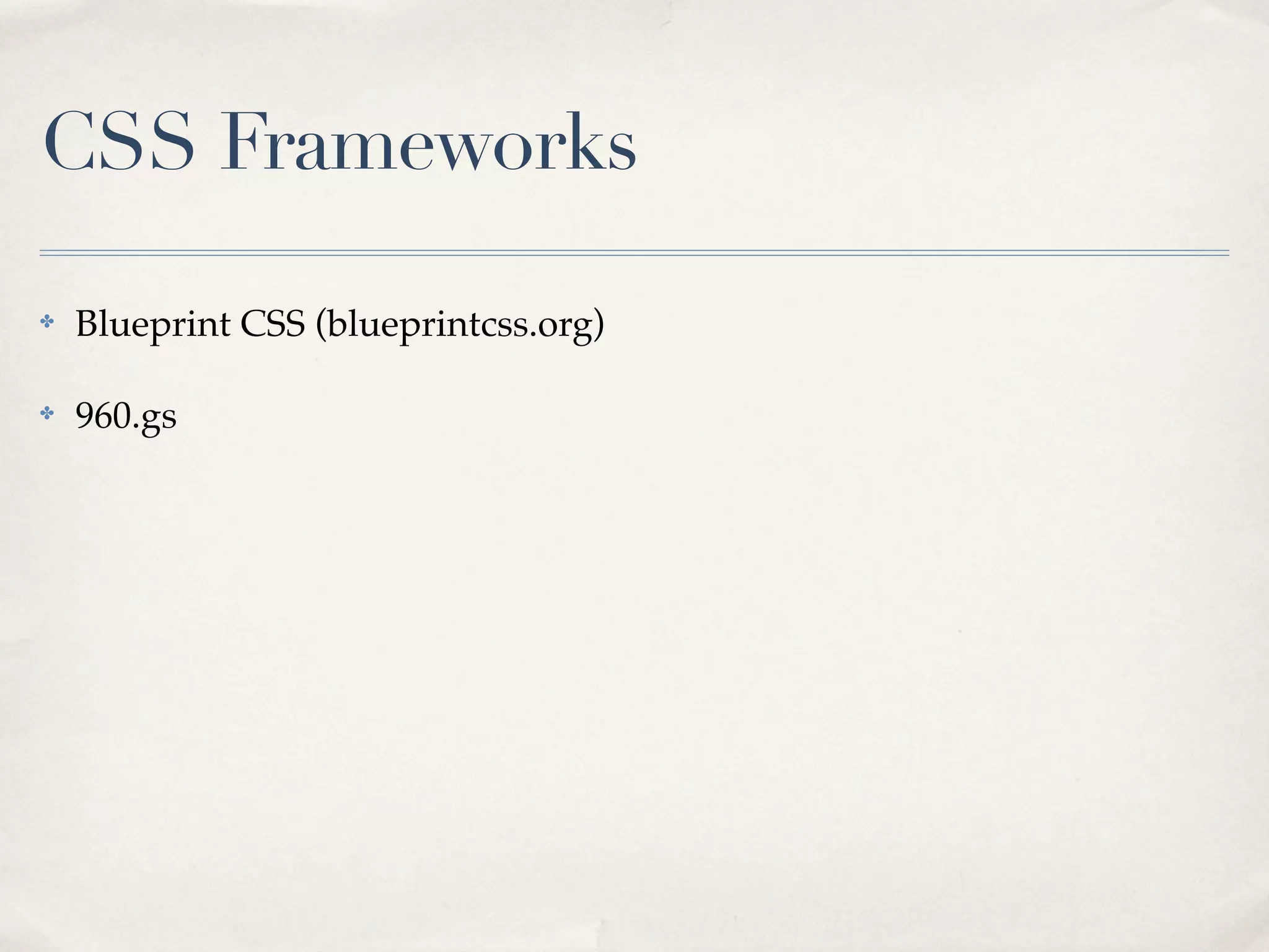 CSS Frameworks

✤   Blueprint CSS (blueprintcss.org)

✤   960.gs
 