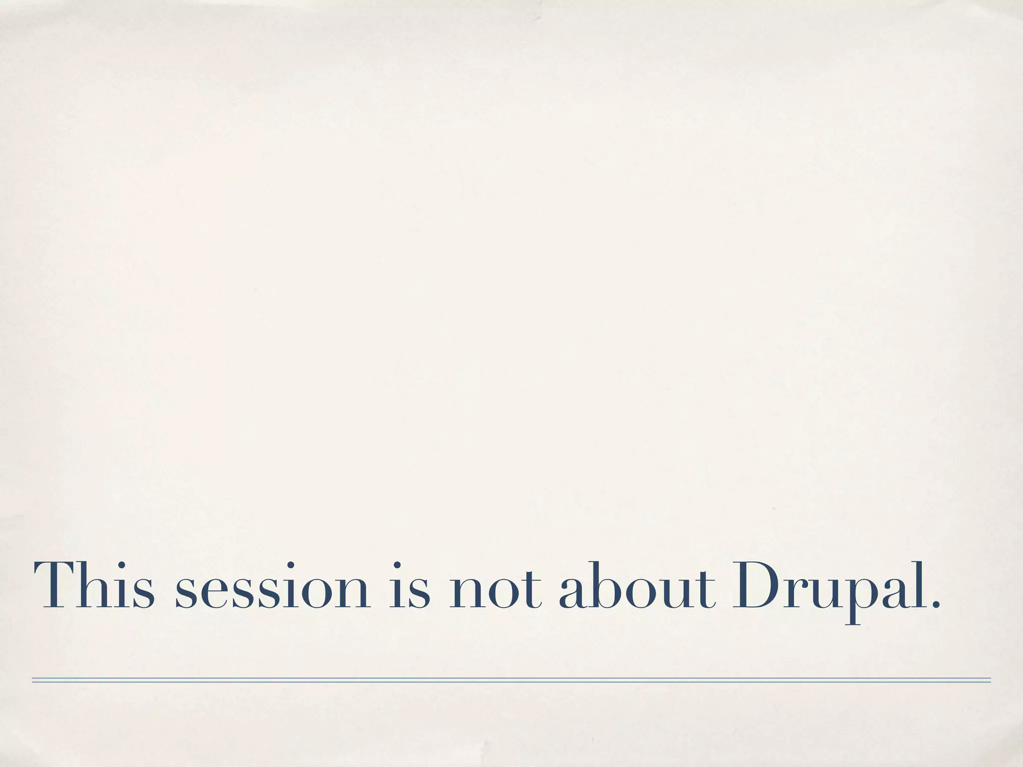 This session is not about Drupal.
 