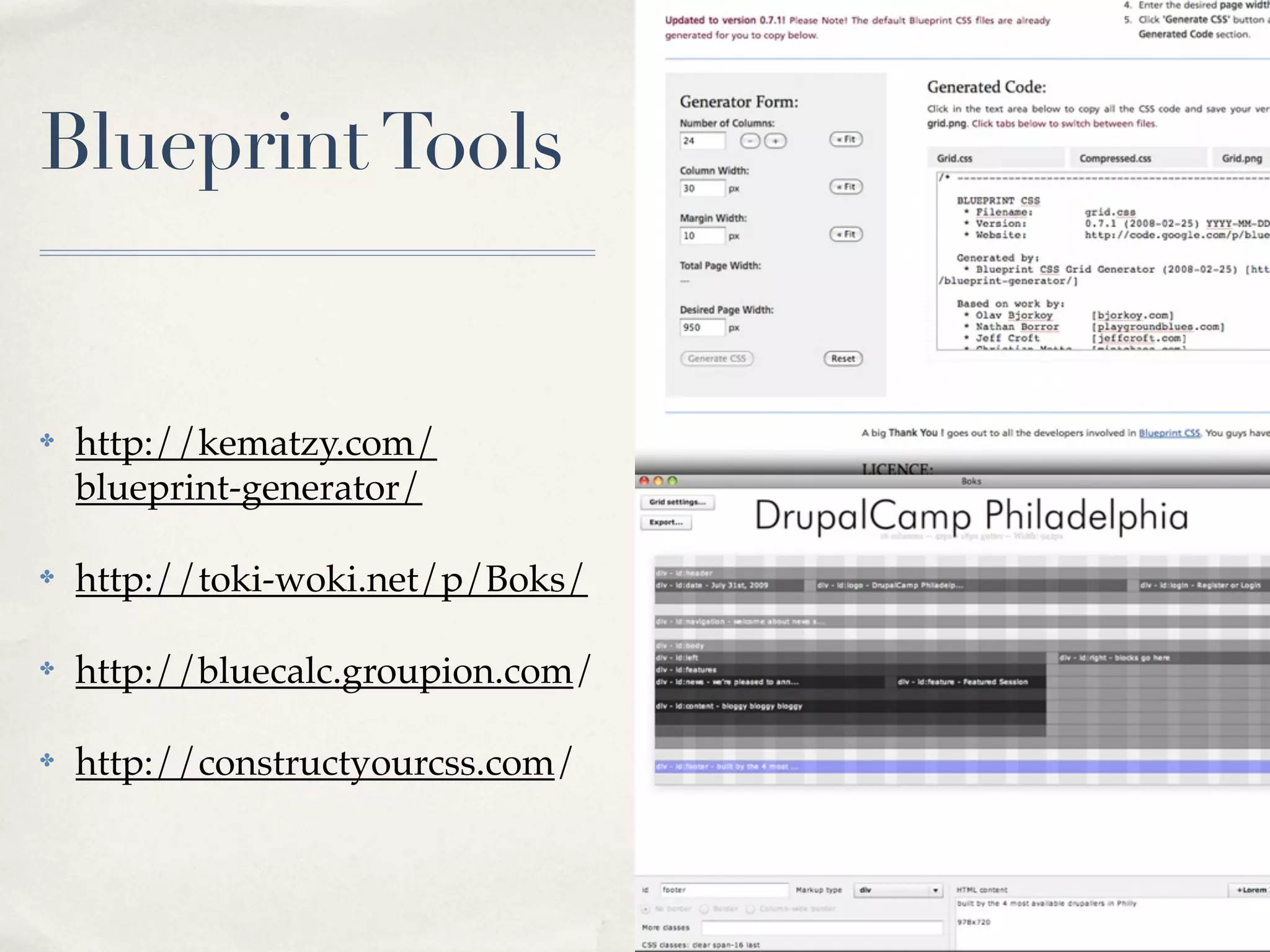Blueprint Tools


✤   http://kematzy.com/
    blueprint-generator/

✤   http://toki-woki.net/p/Boks/

✤   http://bluecalc.groupion.com/

✤   http://constructyourcss.com/
 
