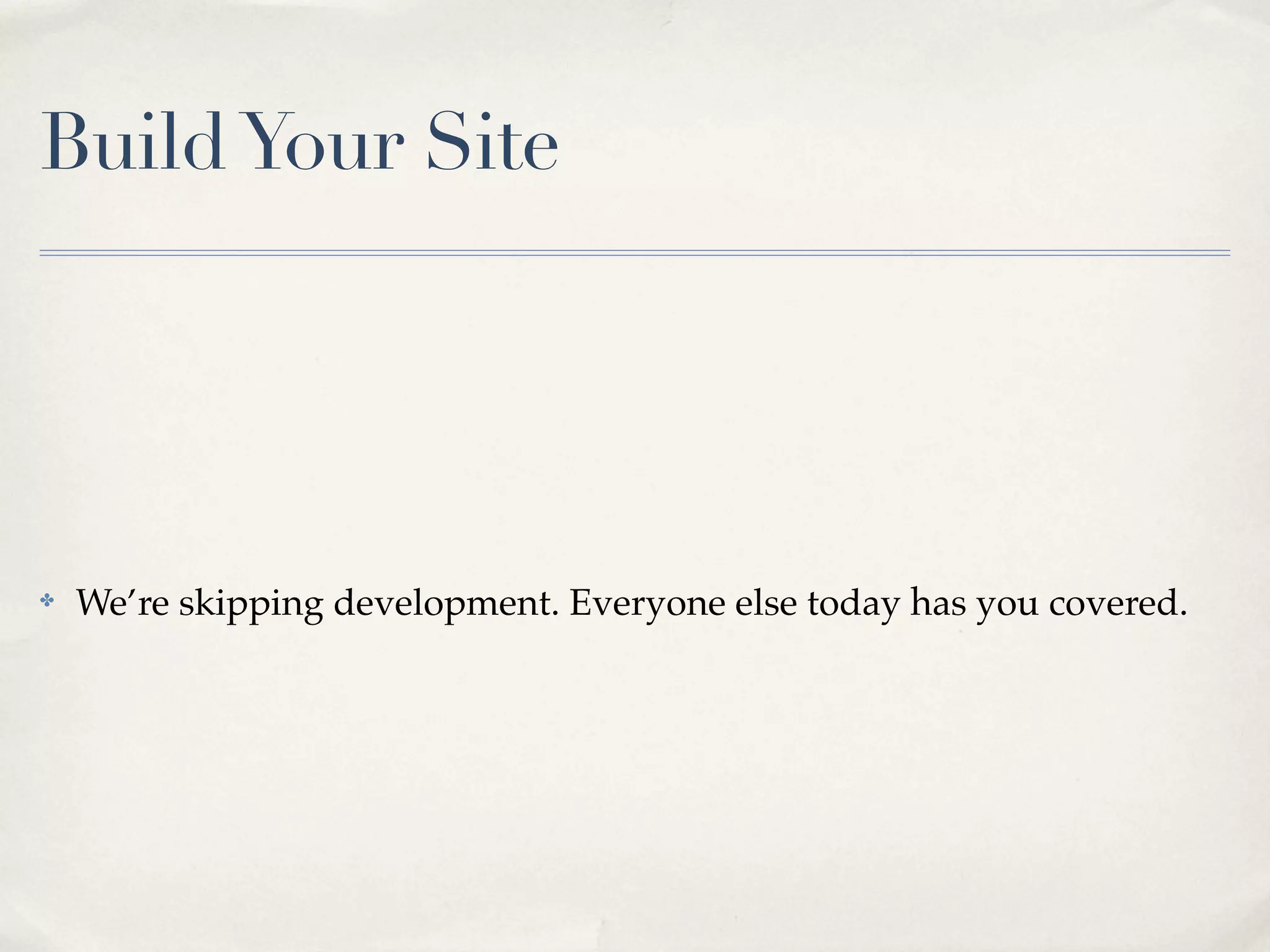 Build Your Site




✤   We’re skipping development. Everyone else today has you covered.
 
