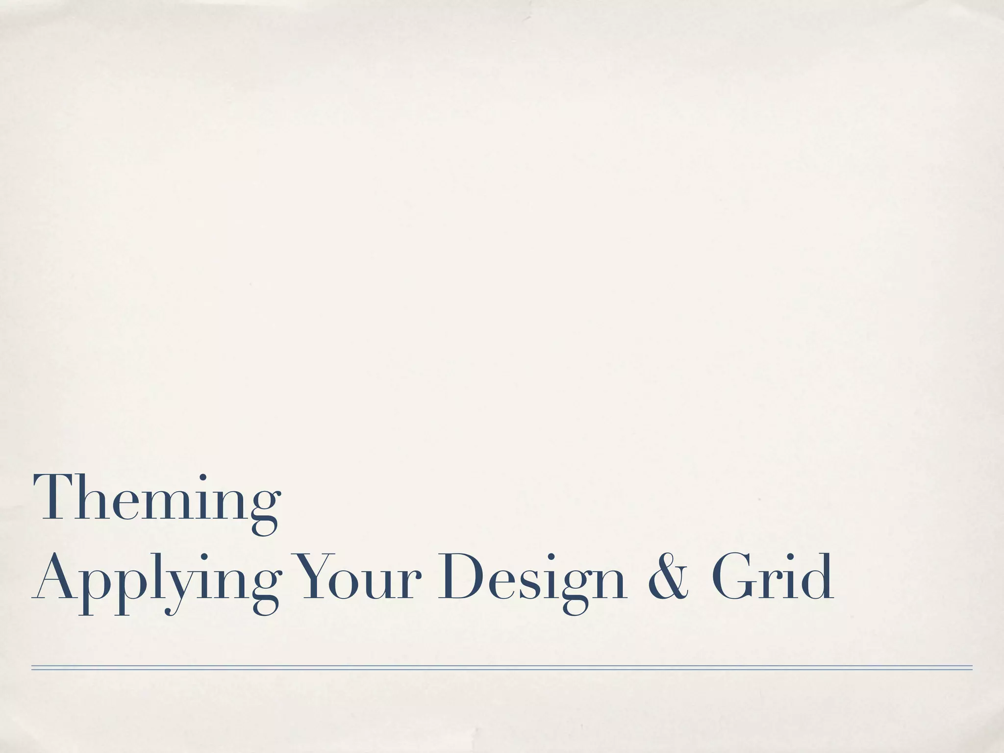 Theming
Applying Your Design & Grid
 