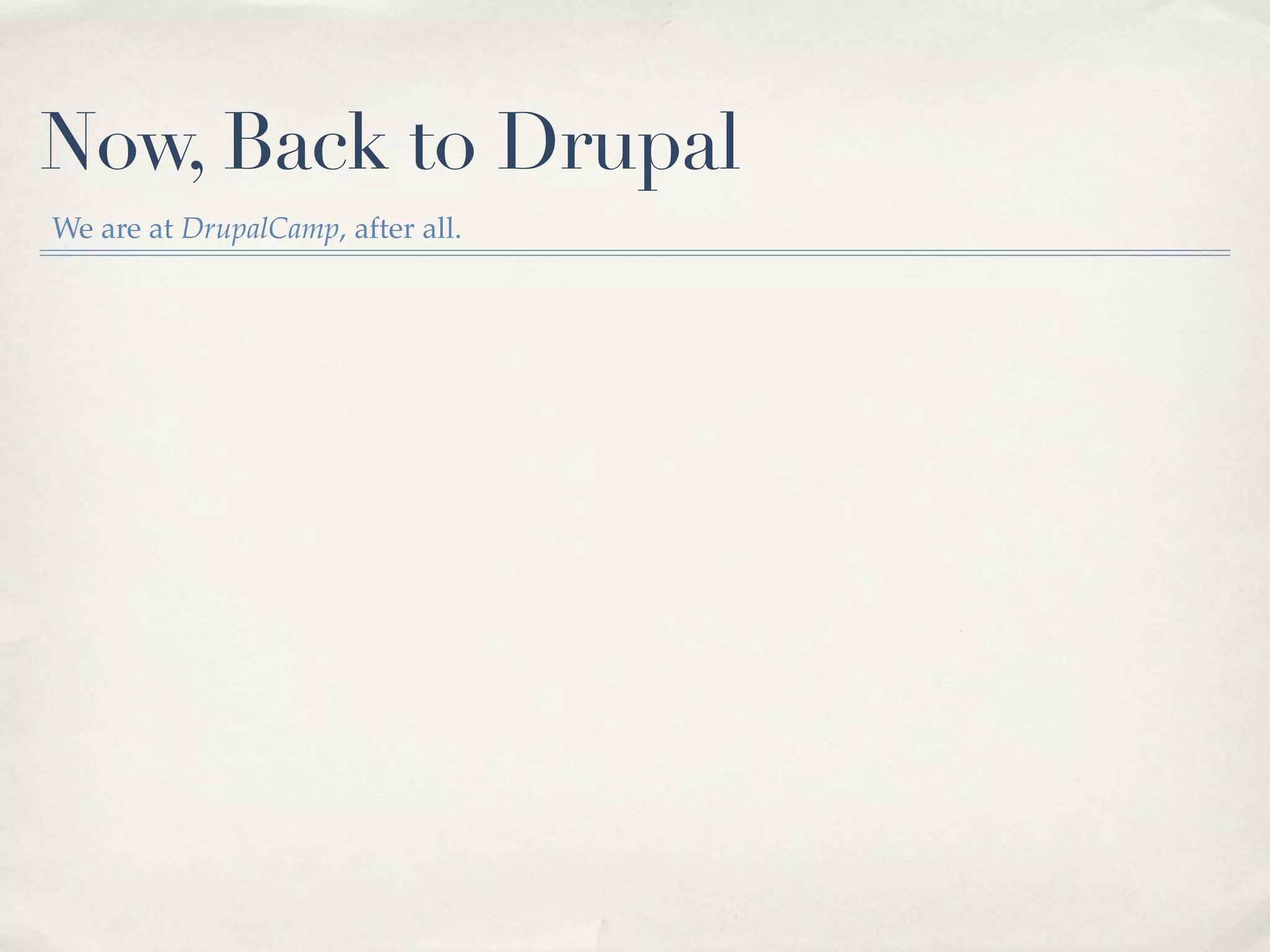 Now, Back to Drupal
We are at DrupalCamp, after all.
 