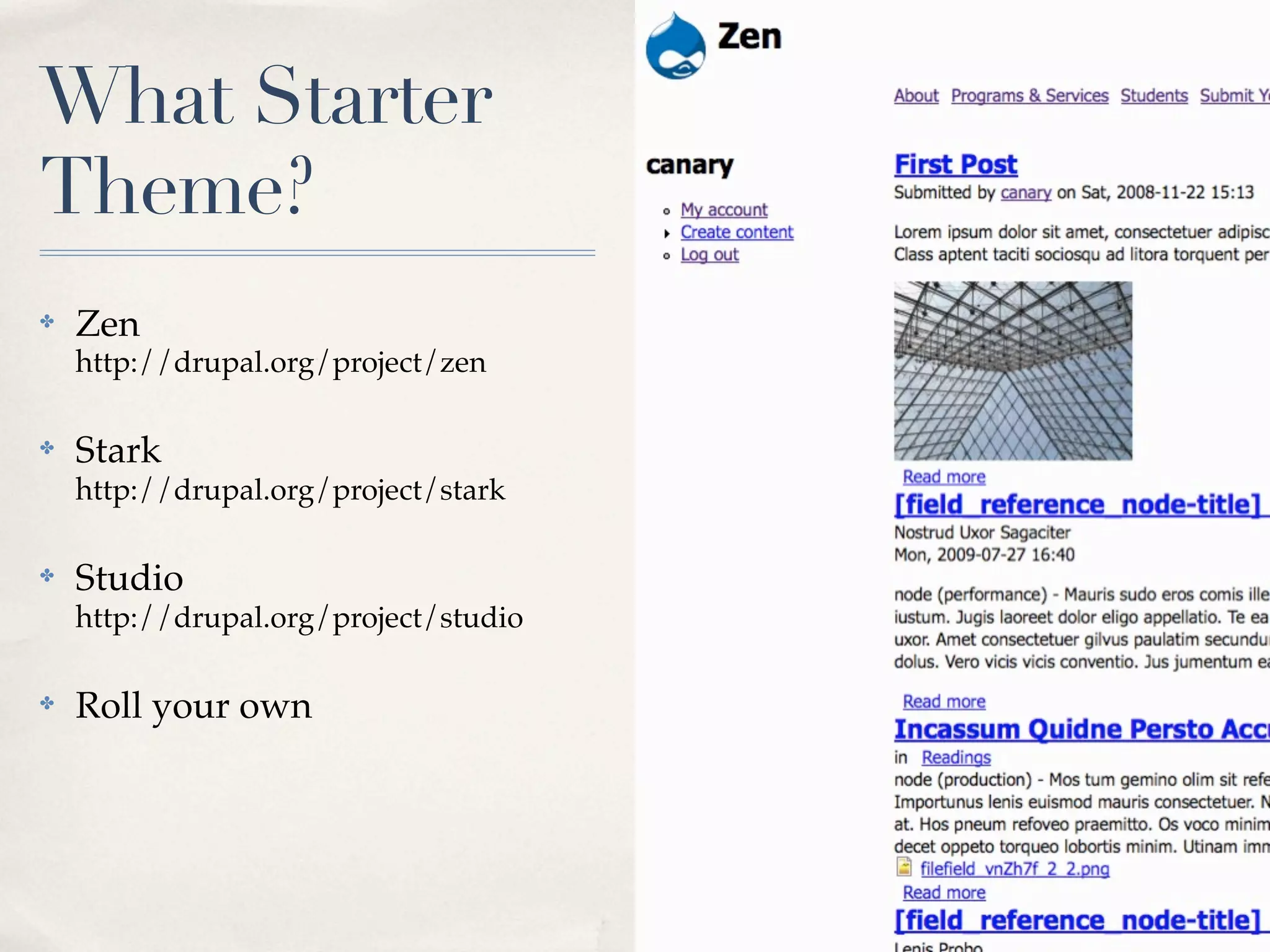 What Starter
Theme?
✤   Zen
    http://drupal.org/project/zen

✤   Stark
    http://drupal.org/project/stark

✤   Studio
    http://drupal.org/project/studio

✤   Roll your own
 