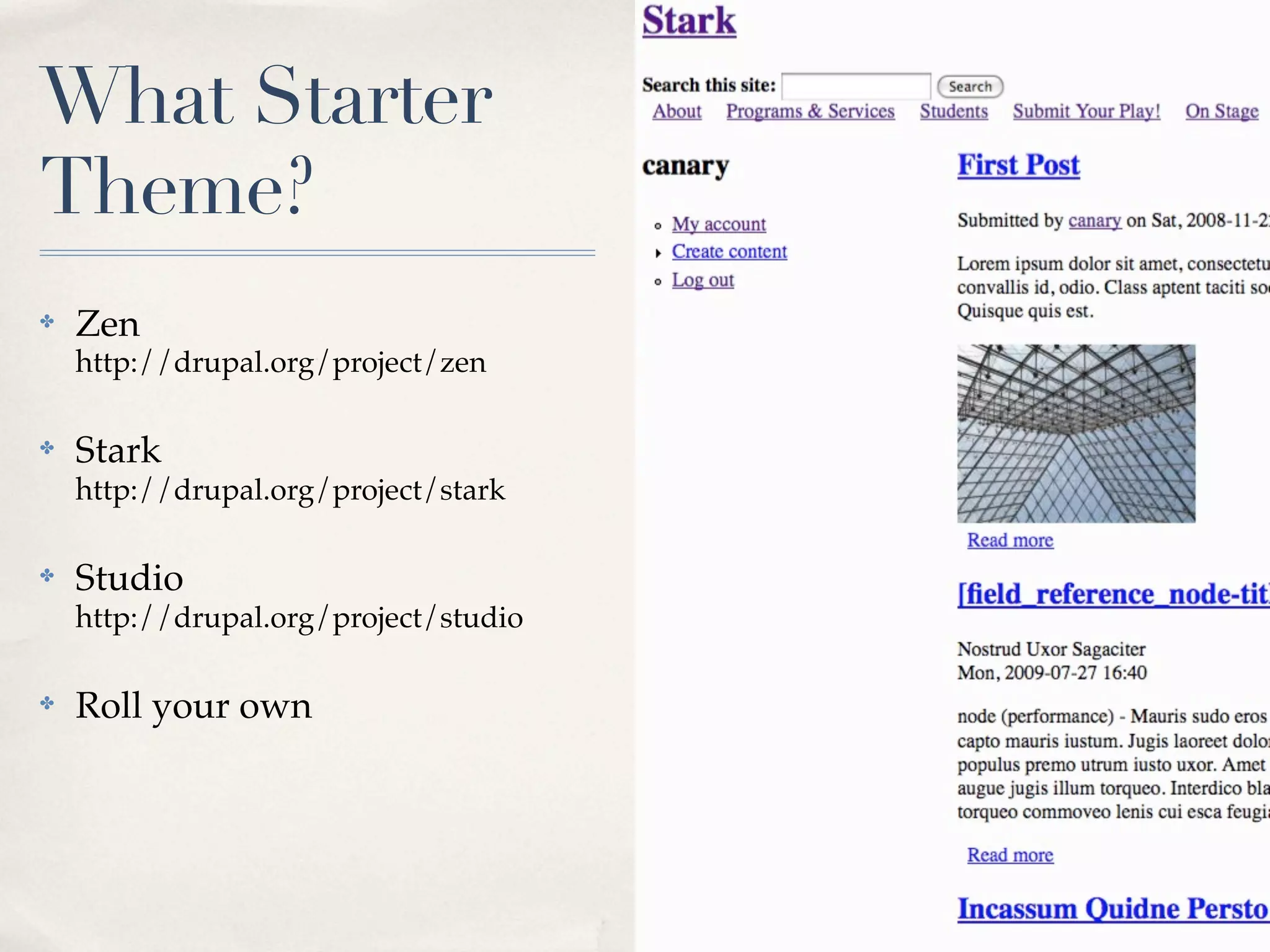 What Starter
Theme?
✤   Zen
    http://drupal.org/project/zen

✤   Stark
    http://drupal.org/project/stark

✤   Studio
    http://drupal.org/project/studio

✤   Roll your own
 