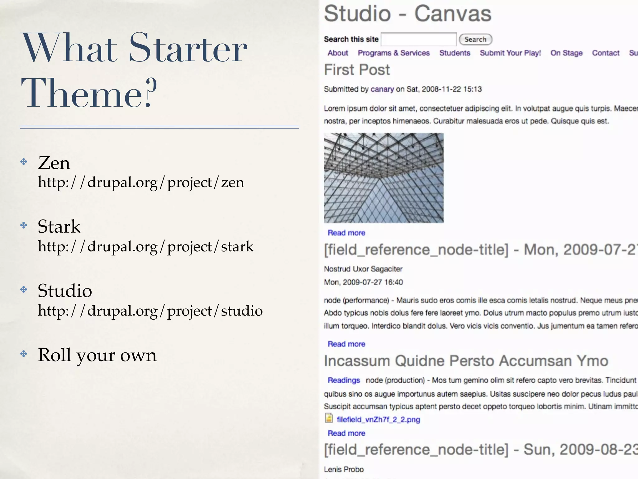 What Starter
Theme?
✤   Zen
    http://drupal.org/project/zen

✤   Stark
    http://drupal.org/project/stark

✤   Studio
    http://drupal.org/project/studio

✤   Roll your own
 
