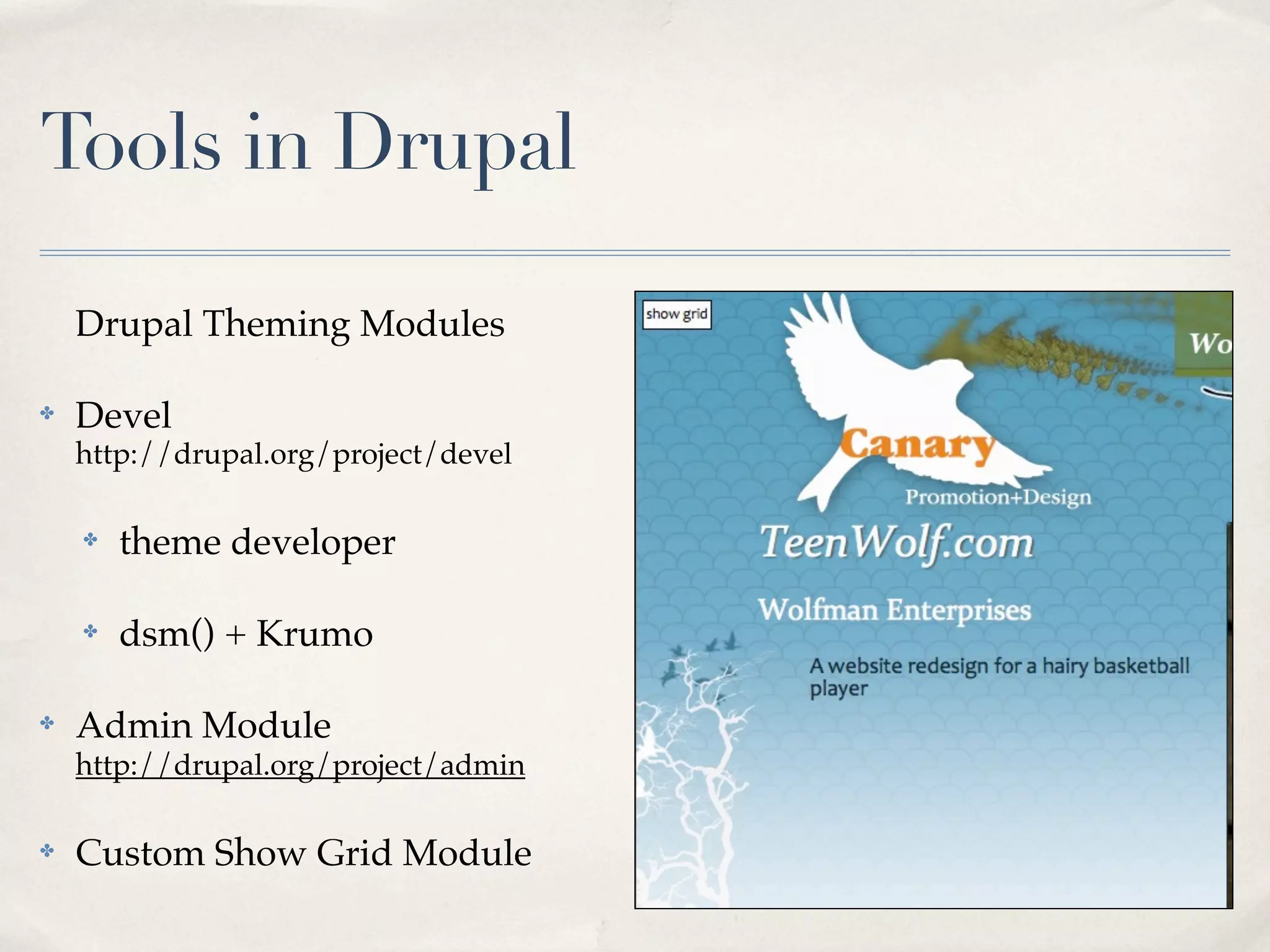 Tools in Drupal

    Drupal Theming Modules

✤   Devel
    http://drupal.org/project/devel

    ✤   theme developer

    ✤   dsm() + Krumo

✤   Admin Module
    http://drupal.org/project/admin

✤   Custom Show Grid Module
 