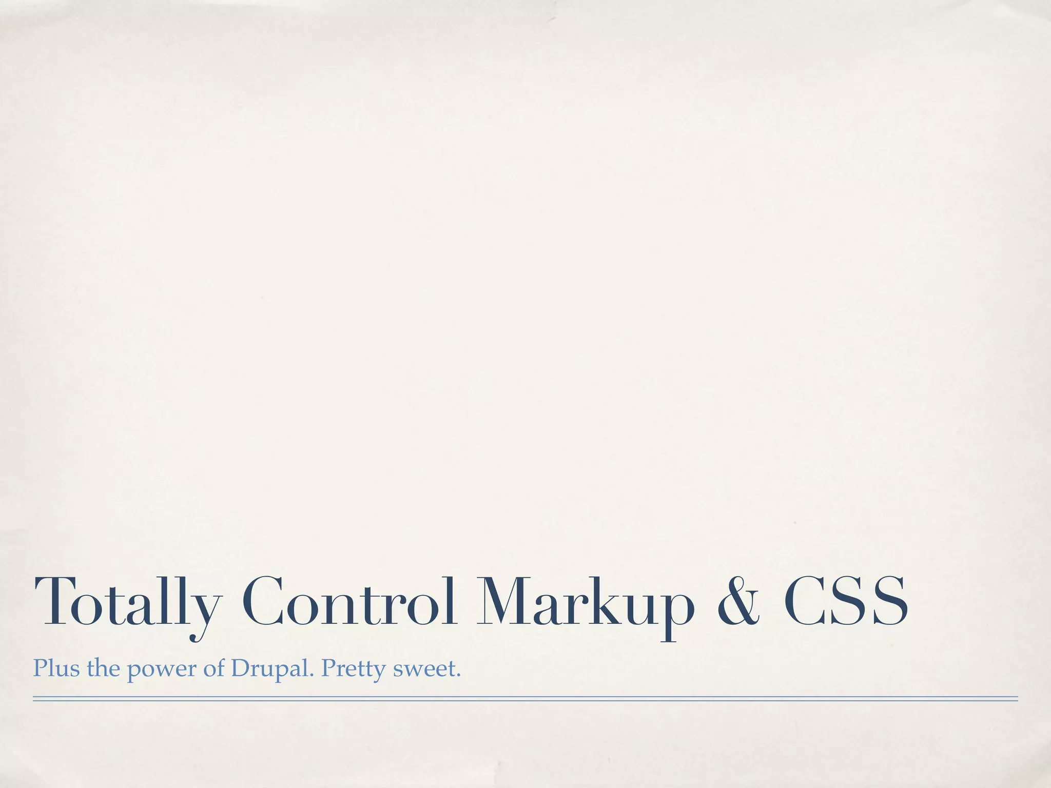 Totally Control Markup & CSS
Plus the power of Drupal. Pretty sweet.
 