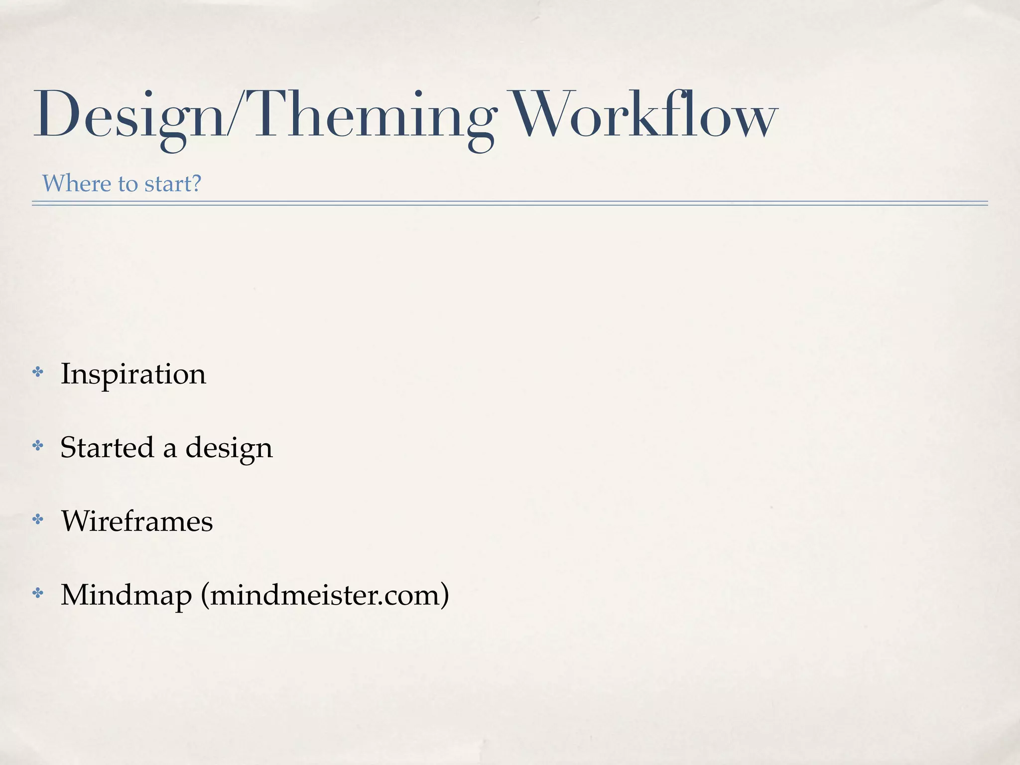 Design/Theming Workflow
Where to start?




✤   Inspiration

✤   Started a design

✤   Wireframes

✤   Mindmap (mindmeister.com)
 