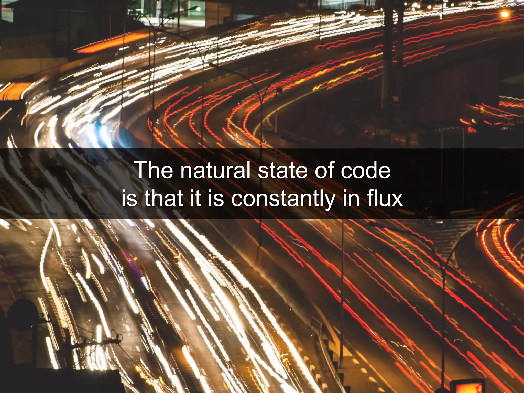 The natural state of code is that it is constantly in flux 