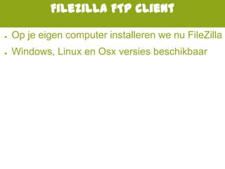 Filezilla FTP client
● Op je eigen computer installeren we nu FileZilla
● Windows, Linux en Osx versies beschikbaar
 