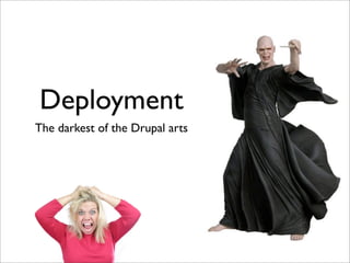 Deployment
The darkest of the Drupal arts
 