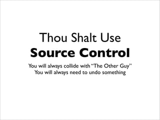 Thou Shalt Use
Source Control
You will always collide with “The Other Guy”
  You will always need to undo something
 