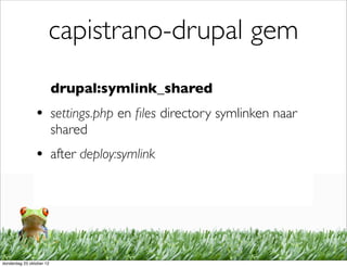 capistrano-drupal gem
                          drupal:symlink_shared
                • settings.php en ﬁles directory symlinken naar
                          shared
                • after deploy:symlink




donderdag 25 oktober 12
 