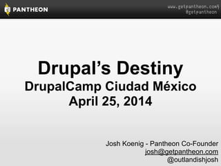 www.getpantheon.com

@getpantheon
Drupal’s Destiny
DrupalCamp Ciudad México
April 25, 2014
Josh Koenig - Pantheon Co-Founder
josh@getpantheon.com
@outlandishjosh
 