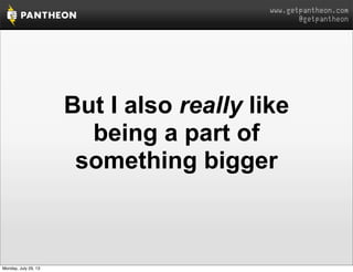 www.getpantheon.com
@getpantheon
But I also really like
being a part of
something bigger
Monday, July 29, 13
 