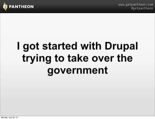 www.getpantheon.com
@getpantheon
I got started with Drupal
trying to take over the
government
Monday, July 29, 13
 