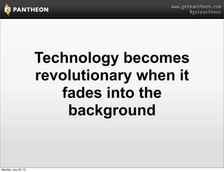 www.getpantheon.com
@getpantheon
Technology becomes
revolutionary when it
fades into the
background
Monday, July 29, 13
 