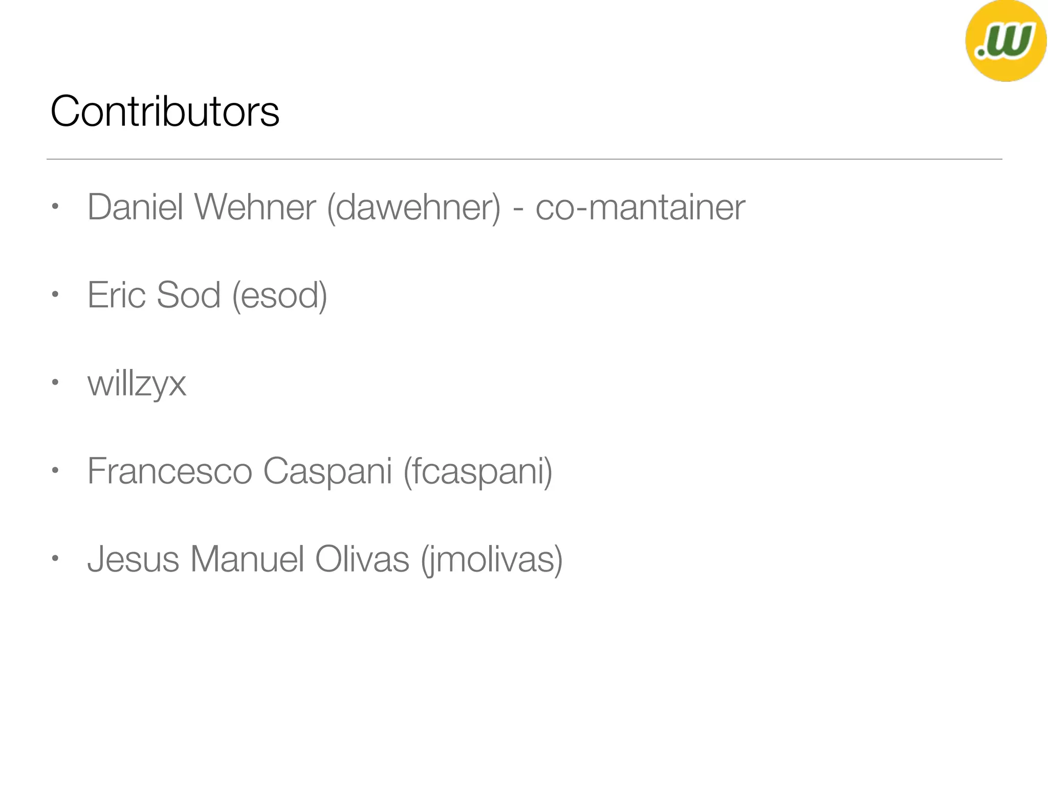 Contributors
• Daniel Wehner (dawehner) - co-mantainer
• Eric Sod (esod)
• willzyx
• Francesco Caspani (fcaspani)
• Jesus Manuel Olivas (jmolivas)
 