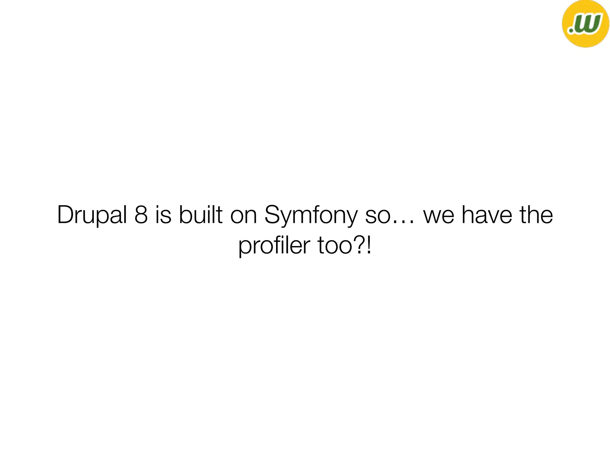 Drupal 8 is built on Symfony so… we have the
proﬁler too?!
 