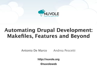 Automating Drupal Development:
 Makeﬁles, Features and Beyond

     Antonio De Marco      Andrea Pescetti

               http://nuvole.org
                 @nuvoleweb
 