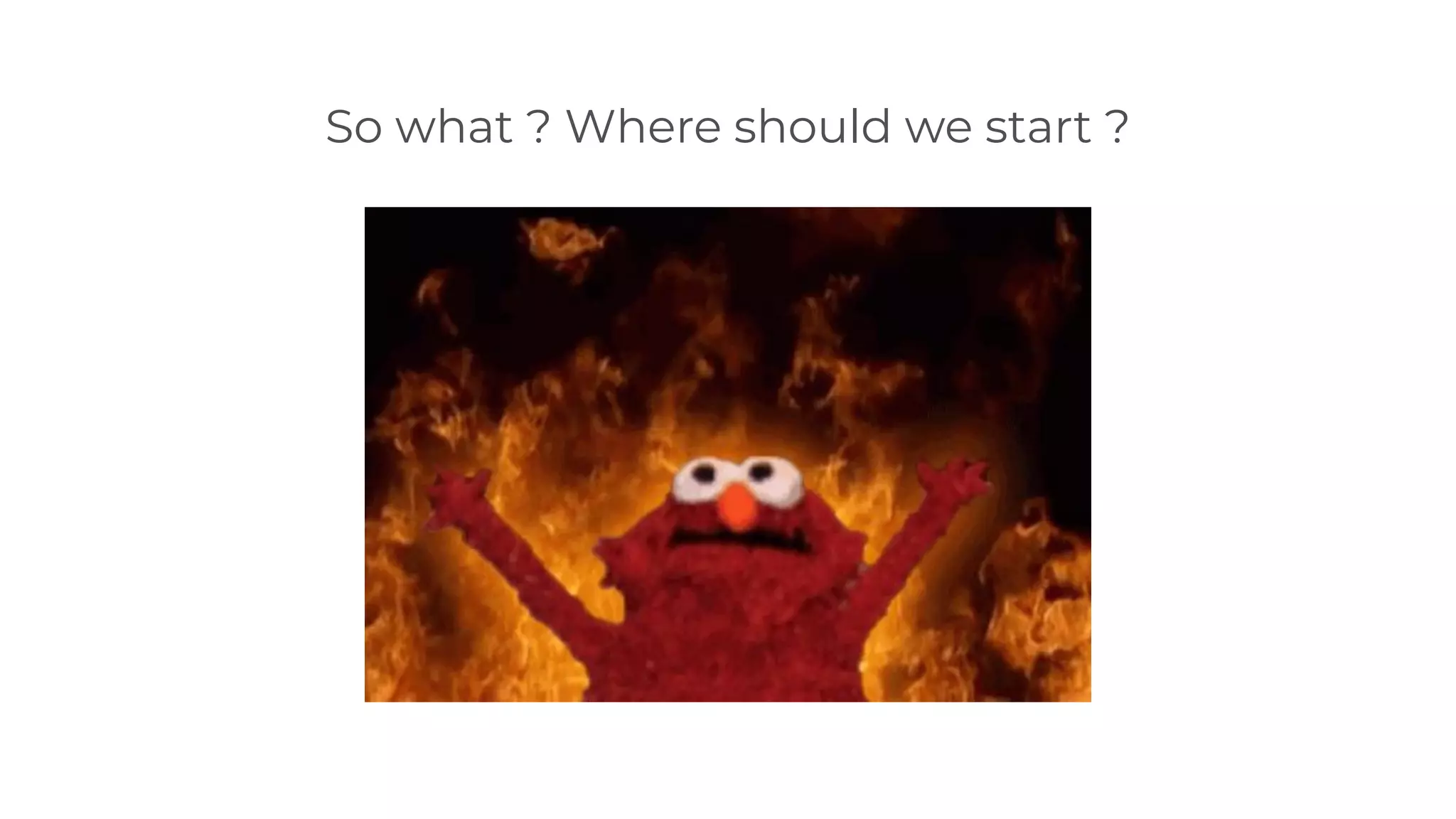 So what ? Where should we start ?
 