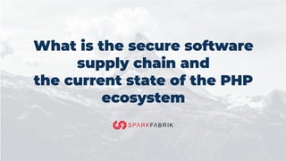 What is the secure software
supply chain and
the current state of the PHP
ecosystem
 