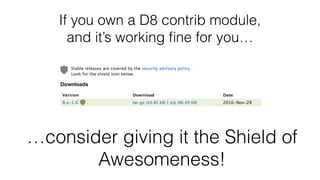If you own a D8 contrib module,
and it’s working ﬁne for you…
…consider giving it the Shield of
Awesomeness!
 