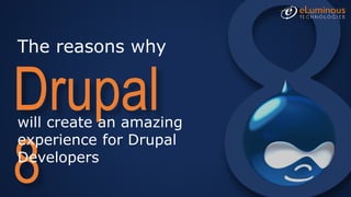 The reasons why
Drupal
8
will create an amazing
experience for Drupal
Developers
 