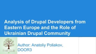 Analysis of Drupal Developers from
Eastern Europe and the Role of
Ukrainian Drupal Community
Author: Anatoliy Poliakov,
DOOR3
 