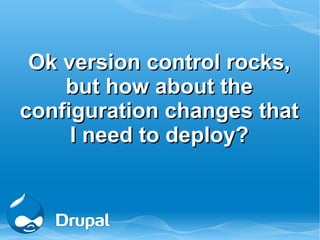 Ok version control rocks,
    but how about the
configuration changes that
     I need to deploy?
 