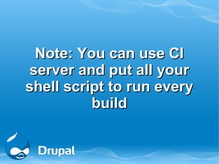 Note: You can use CI
server and put all your
shell script to run every
          build
 