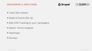 bloomidea.com
MEASURING & ANALYZING
§ Track Site Visitors
§ Goals & Events Set Up
§ Add UTM Tracking to your campaigns
§ Search Terms Analysis
§ Heatmaps
§ Surveys
21 18 November 2020
 
