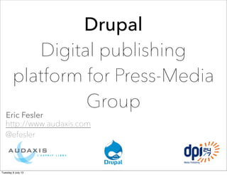 Drupal
Digital publishing
platform for Press-Media
Group
Eric Fesler
http://www.audaxis.com
@efesler
Tuesday 9 July 13
 