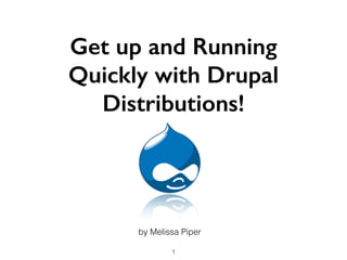 Get up and Running
Quickly with Drupal
Distributions!
by Melissa Piper
1
 