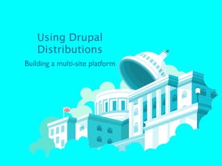 Using Drupal
    Distributions
Building a multi-site platform
 
