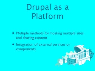 Drupal as a
         Platform

• Multiple methods for hosting multiple sites
  and sharing content
• Integration of extern...