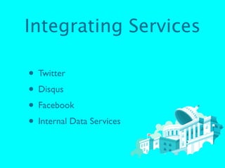 Integrating Services

• Twitter
• Disqus
• Facebook
• Internal Data Services
 