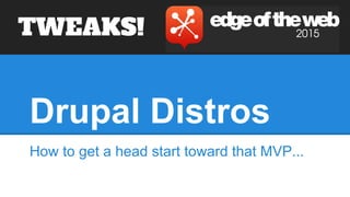 Drupal Distros
How to get a head start toward that MVP...
TWEAKS!
 