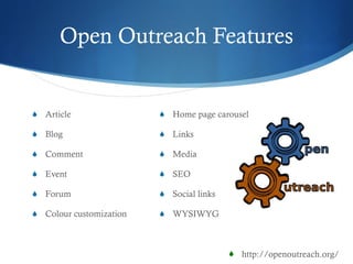 Open Outreach Features Article Blog Comment Event Forum Colour customization Home page carousel Links Media SEO Social links WYSIWYG  http://openoutreach.org/ 