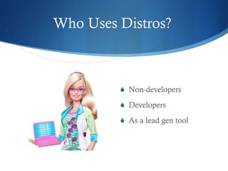Who Uses Distros?  Non-developers Developers As a lead gen tool 
